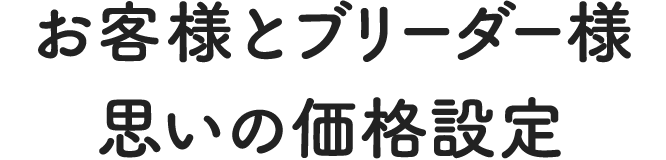 お客様とブリーダー様思いの価格設定