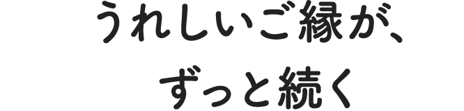 うれしいご縁が、ずっと続く