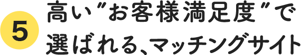 高い”お客様満足度”で選ばれる、マッチングサイト