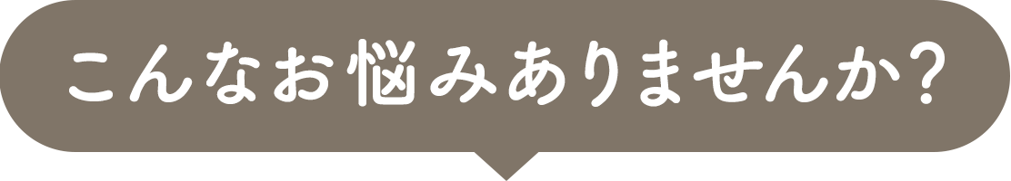 こんなお悩みありませんか？